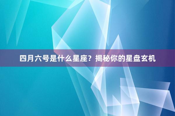 四月六号是什么星座？揭秘你的星盘玄机