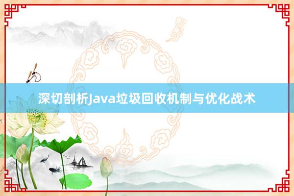 深切剖析Java垃圾回收机制与优化战术