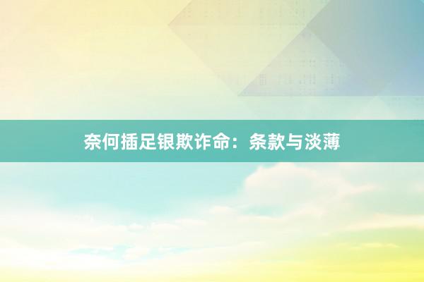 奈何插足银欺诈命：条款与淡薄