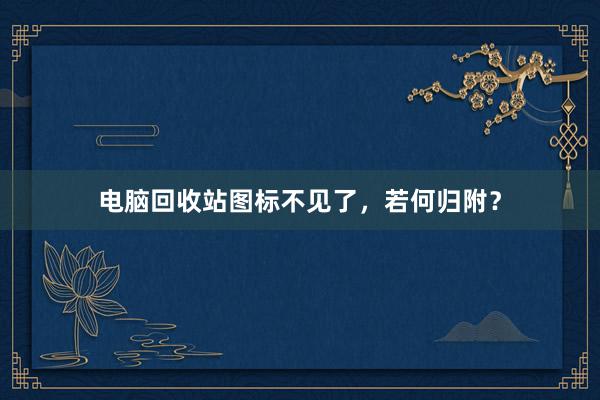 电脑回收站图标不见了，若何归附？