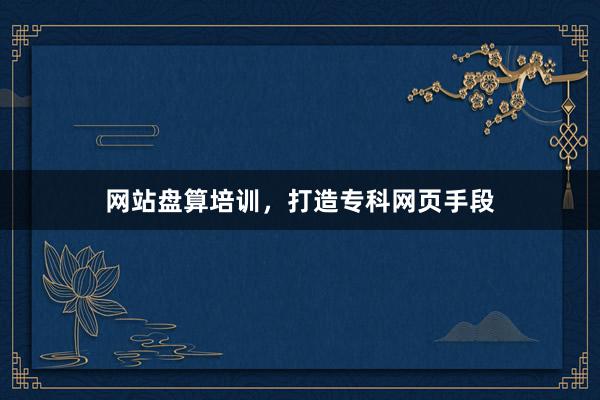 网站盘算培训，打造专科网页手段